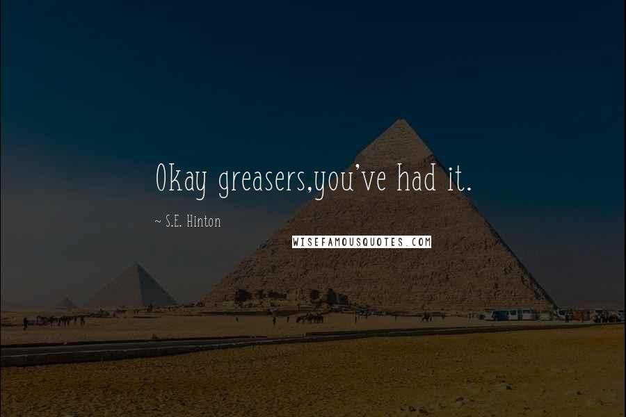 S.E. Hinton Quotes: Okay greasers,you've had it.