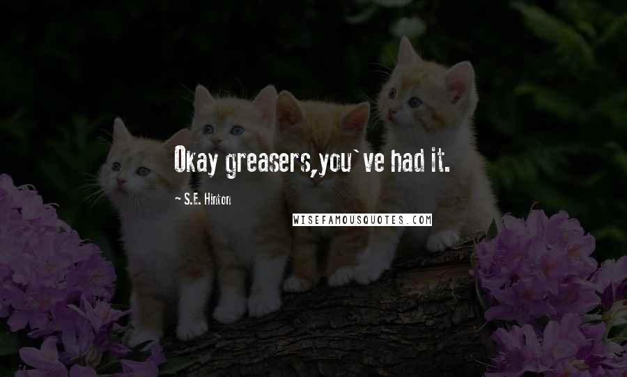 S.E. Hinton Quotes: Okay greasers,you've had it.
