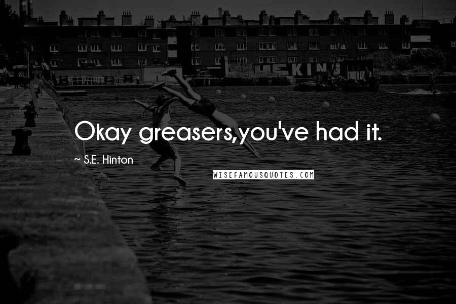 S.E. Hinton Quotes: Okay greasers,you've had it.