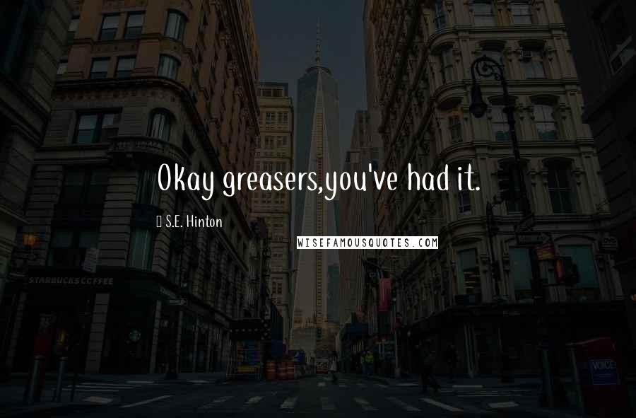 S.E. Hinton Quotes: Okay greasers,you've had it.
