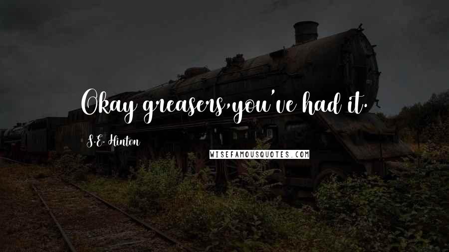 S.E. Hinton Quotes: Okay greasers,you've had it.