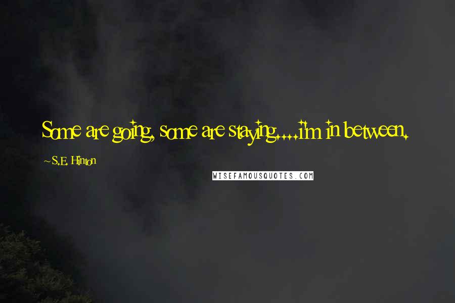 S.E. Hinton Quotes: Some are going, some are staying....i'm in between.