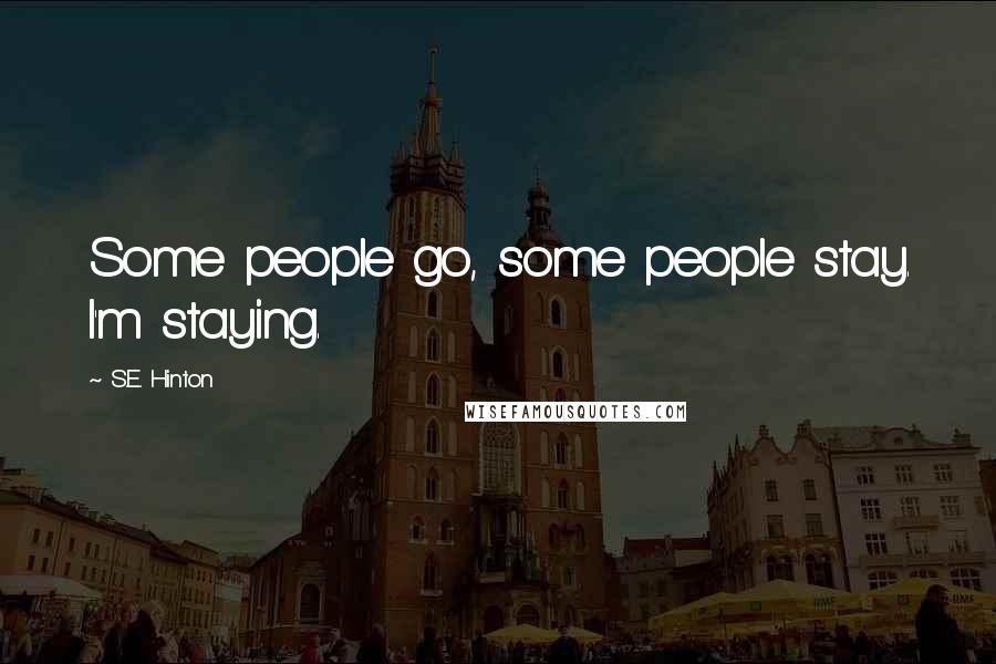 S.E. Hinton Quotes: Some people go, some people stay. I'm staying.
