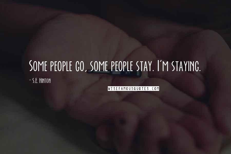 S.E. Hinton Quotes: Some people go, some people stay. I'm staying.