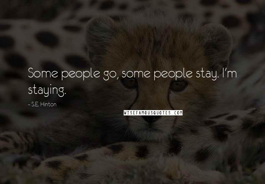 S.E. Hinton Quotes: Some people go, some people stay. I'm staying.