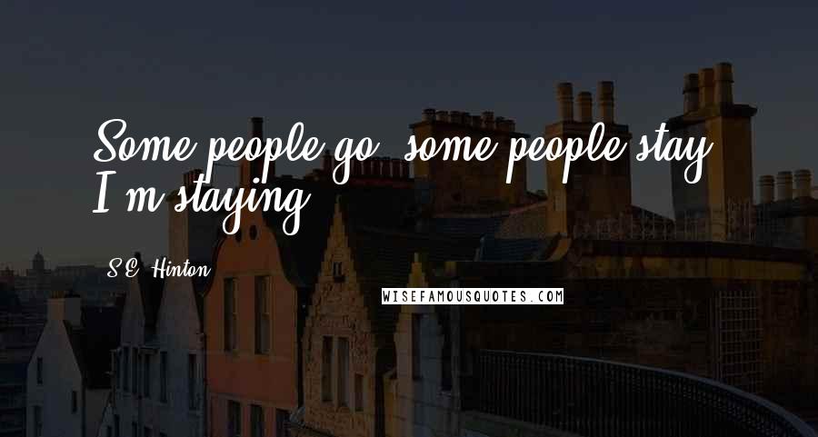S.E. Hinton Quotes: Some people go, some people stay. I'm staying.