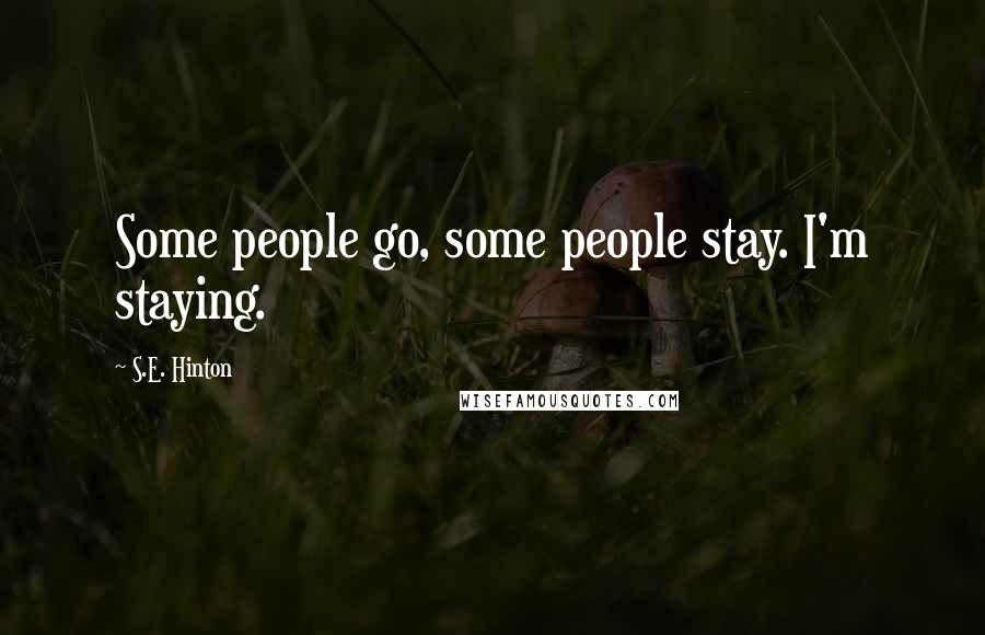 S.E. Hinton Quotes: Some people go, some people stay. I'm staying.