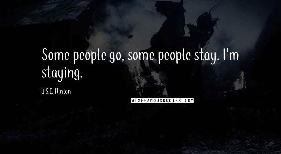 S.E. Hinton Quotes: Some people go, some people stay. I'm staying.