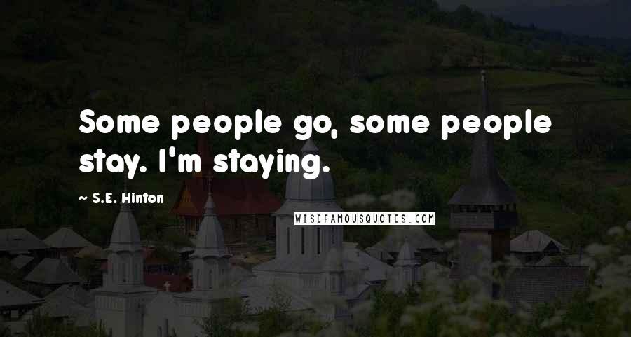 S.E. Hinton Quotes: Some people go, some people stay. I'm staying.