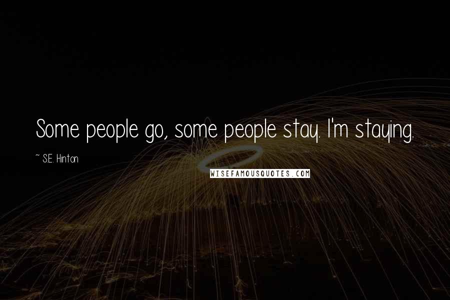 S.E. Hinton Quotes: Some people go, some people stay. I'm staying.