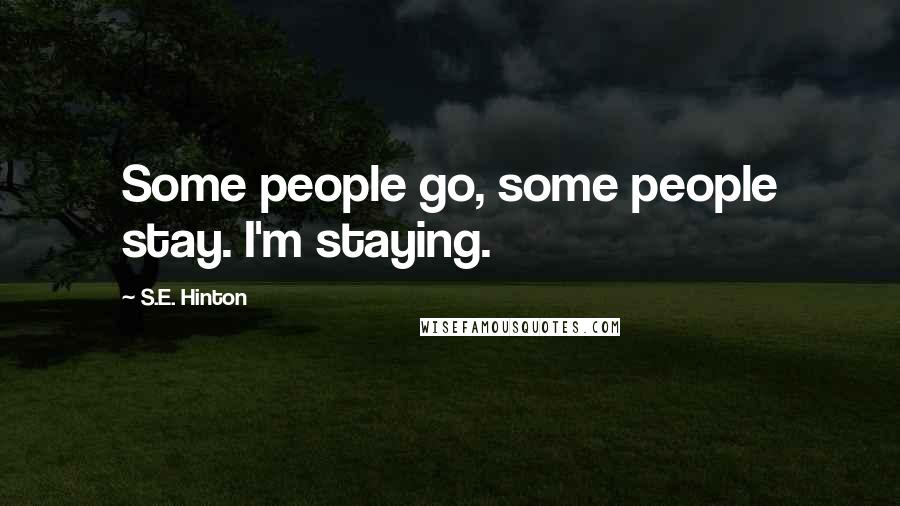 S.E. Hinton Quotes: Some people go, some people stay. I'm staying.