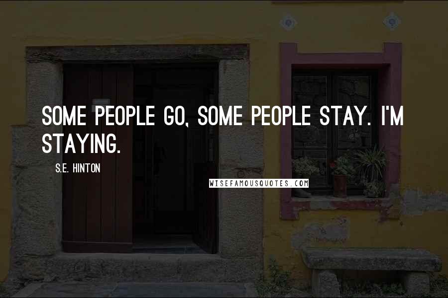 S.E. Hinton Quotes: Some people go, some people stay. I'm staying.