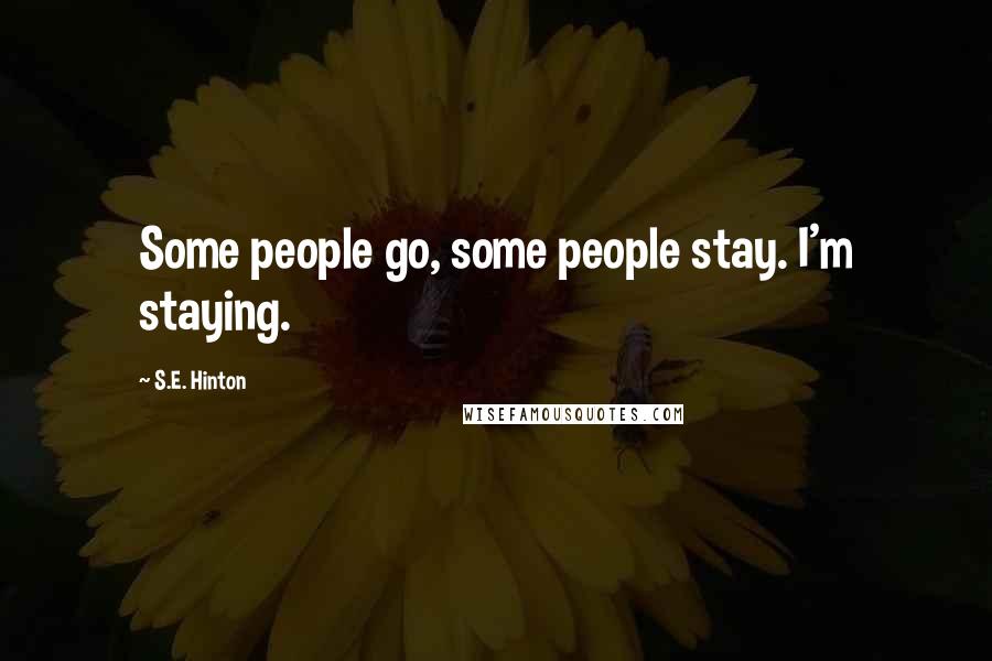 S.E. Hinton Quotes: Some people go, some people stay. I'm staying.