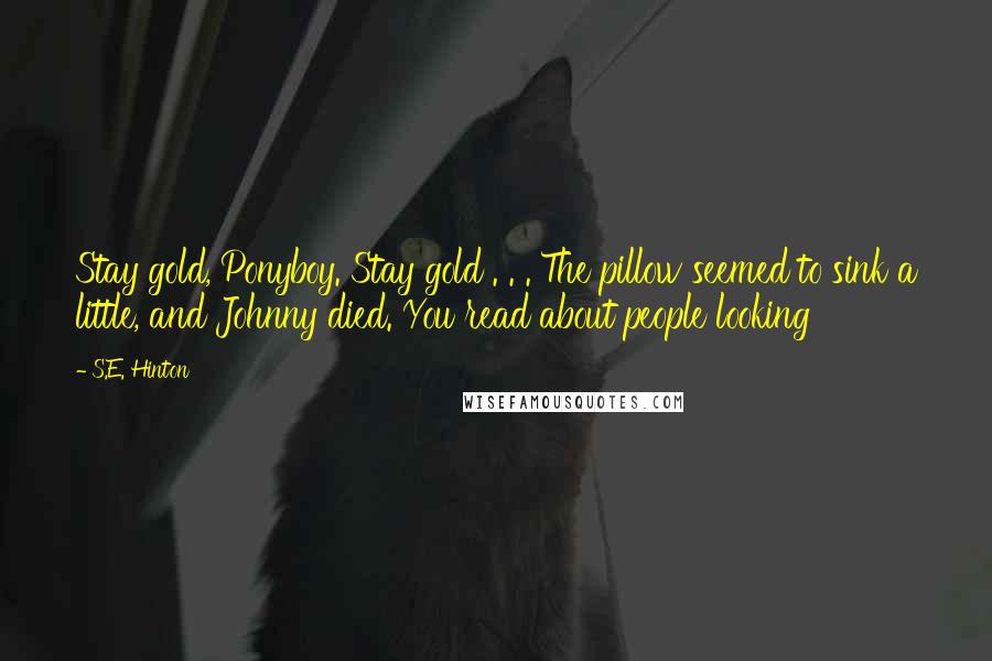 S.E. Hinton Quotes: Stay gold, Ponyboy. Stay gold . . . The pillow seemed to sink a little, and Johnny died. You read about people looking