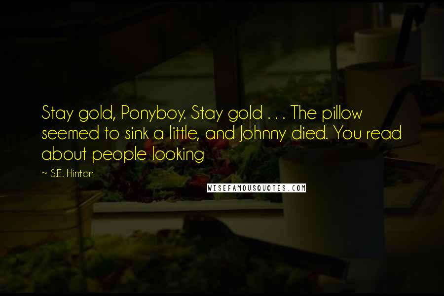S.E. Hinton Quotes: Stay gold, Ponyboy. Stay gold . . . The pillow seemed to sink a little, and Johnny died. You read about people looking