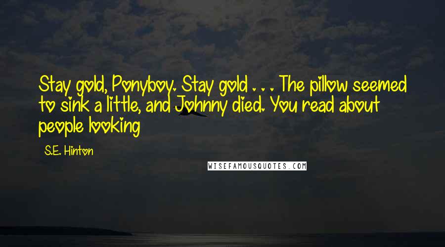 S.E. Hinton Quotes: Stay gold, Ponyboy. Stay gold . . . The pillow seemed to sink a little, and Johnny died. You read about people looking