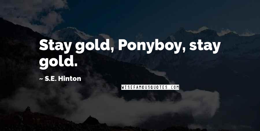 S.E. Hinton Quotes: Stay gold, Ponyboy, stay gold.