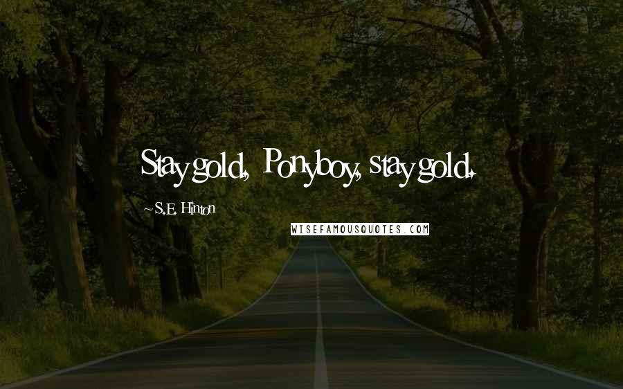 S.E. Hinton Quotes: Stay gold, Ponyboy, stay gold.