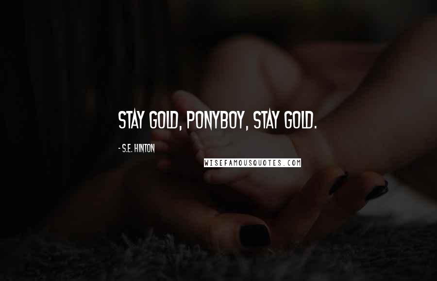 S.E. Hinton Quotes: Stay gold, Ponyboy, stay gold.