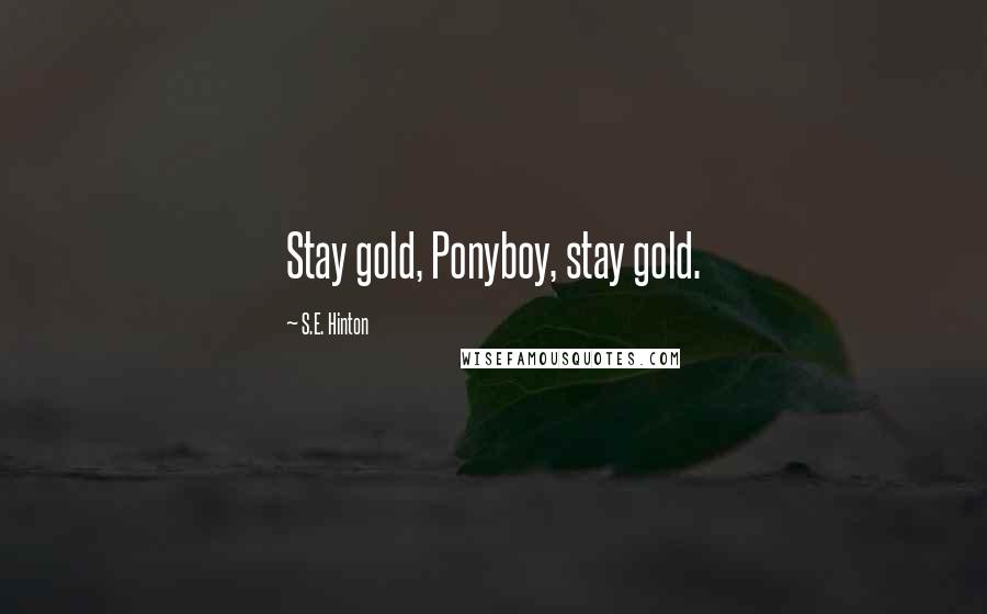 S.E. Hinton Quotes: Stay gold, Ponyboy, stay gold.