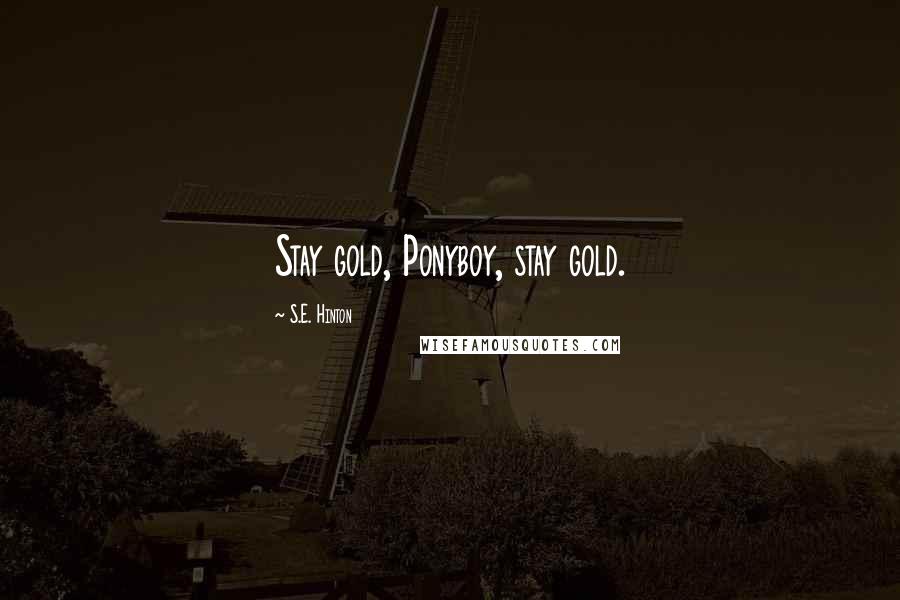 S.E. Hinton Quotes: Stay gold, Ponyboy, stay gold.