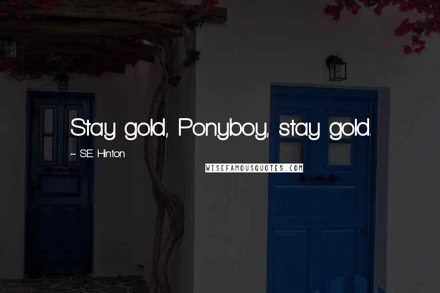 S.E. Hinton Quotes: Stay gold, Ponyboy, stay gold.