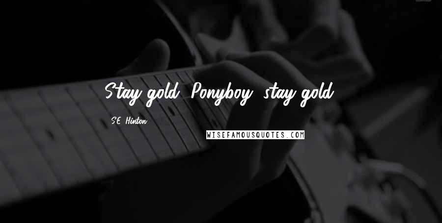 S.E. Hinton Quotes: Stay gold, Ponyboy, stay gold.
