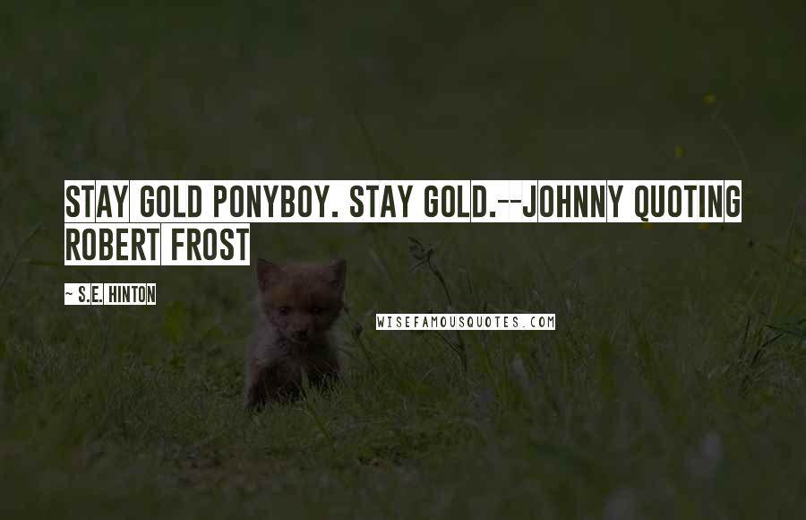 S.E. Hinton Quotes: Stay gold Ponyboy. Stay gold.--Johnny quoting Robert Frost