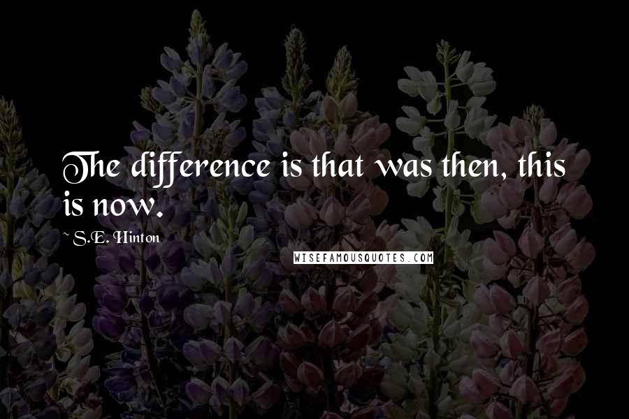 S.E. Hinton Quotes: The difference is that was then, this is now.