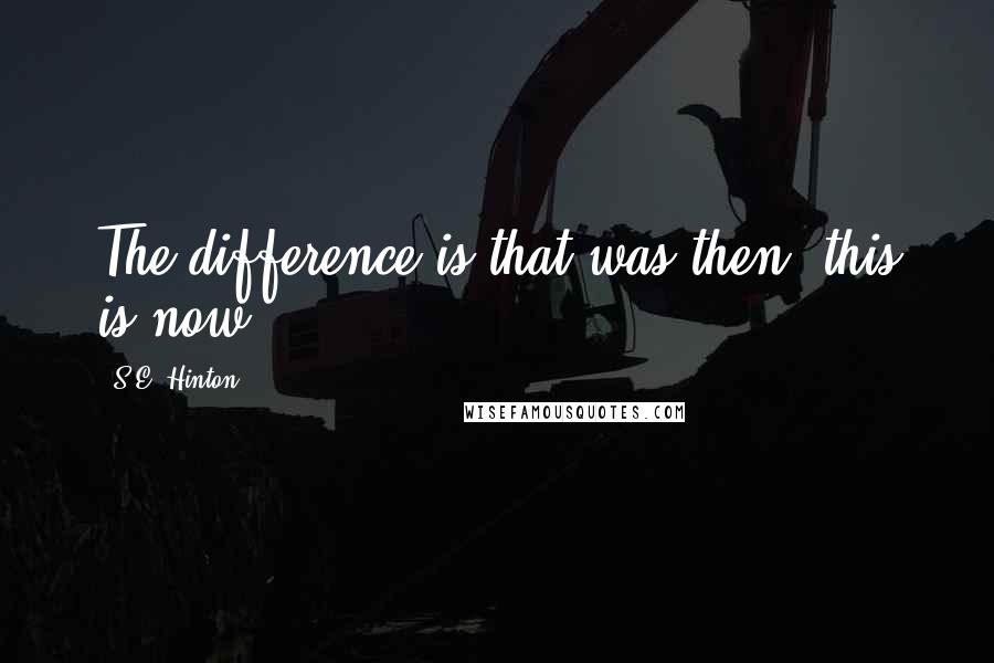 S.E. Hinton Quotes: The difference is that was then, this is now.