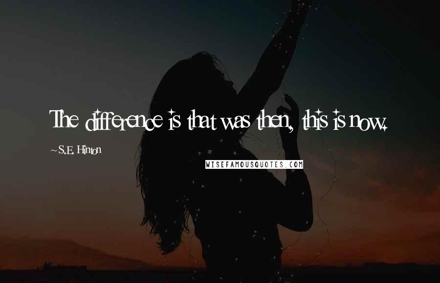 S.E. Hinton Quotes: The difference is that was then, this is now.