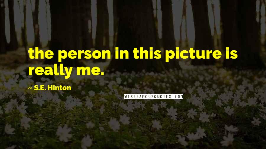 S.E. Hinton Quotes: the person in this picture is really me.