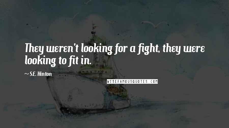 S.E. Hinton Quotes: They weren't looking for a fight, they were looking to fit in.