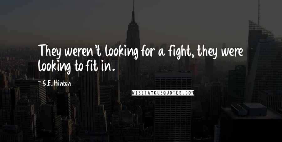 S.E. Hinton Quotes: They weren't looking for a fight, they were looking to fit in.