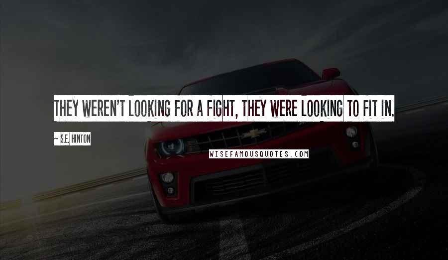 S.E. Hinton Quotes: They weren't looking for a fight, they were looking to fit in.