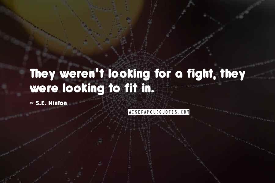 S.E. Hinton Quotes: They weren't looking for a fight, they were looking to fit in.