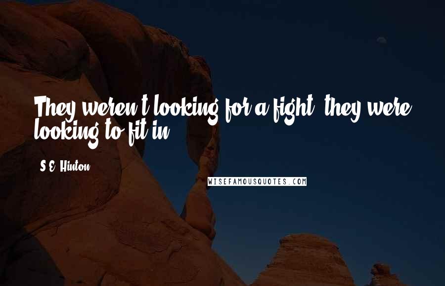 S.E. Hinton Quotes: They weren't looking for a fight, they were looking to fit in.