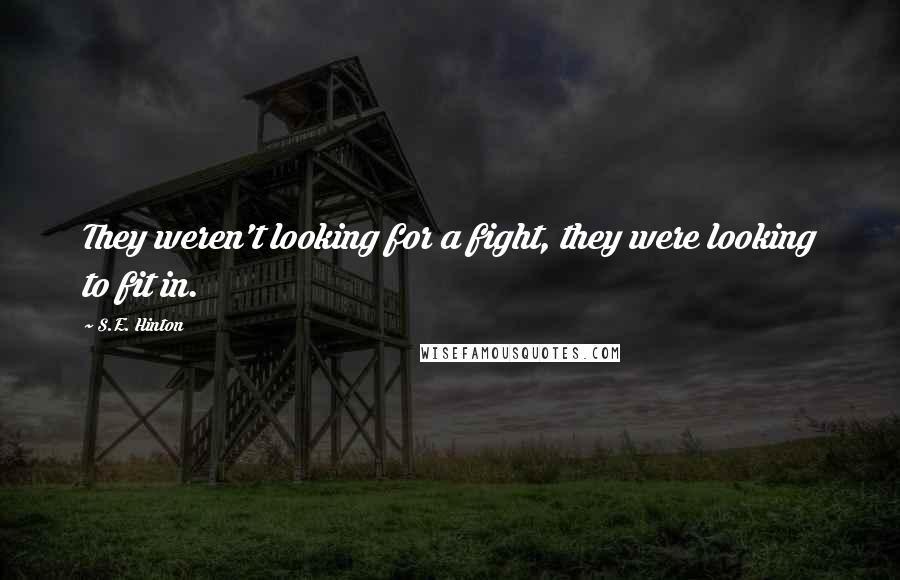 S.E. Hinton Quotes: They weren't looking for a fight, they were looking to fit in.