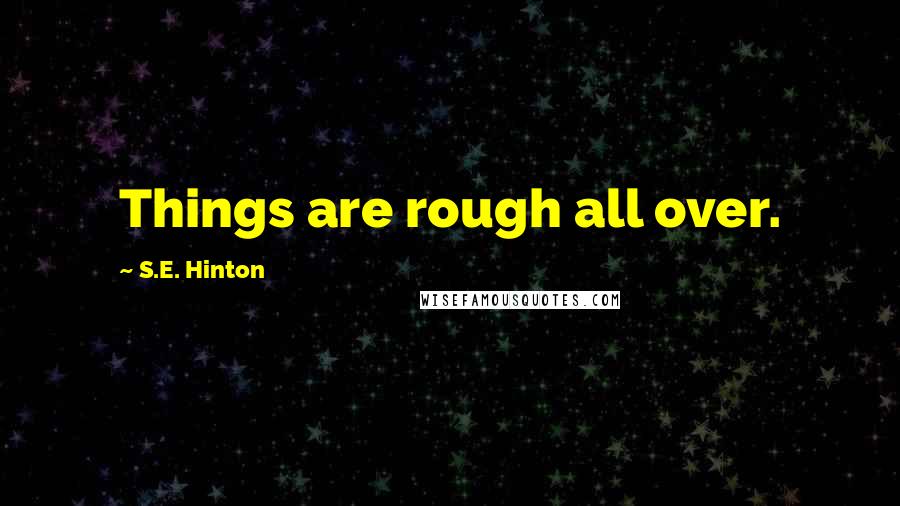 S.E. Hinton Quotes: Things are rough all over.