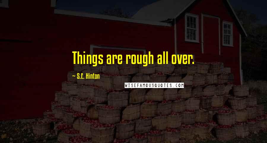 S.E. Hinton Quotes: Things are rough all over.