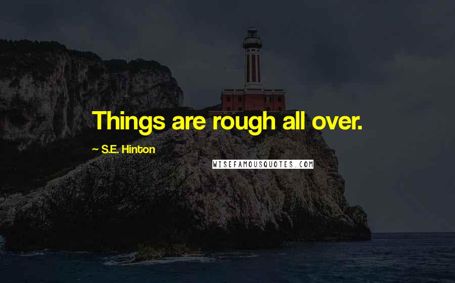 S.E. Hinton Quotes: Things are rough all over.