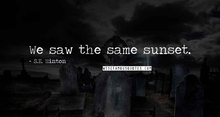 S.E. Hinton Quotes: We saw the same sunset.