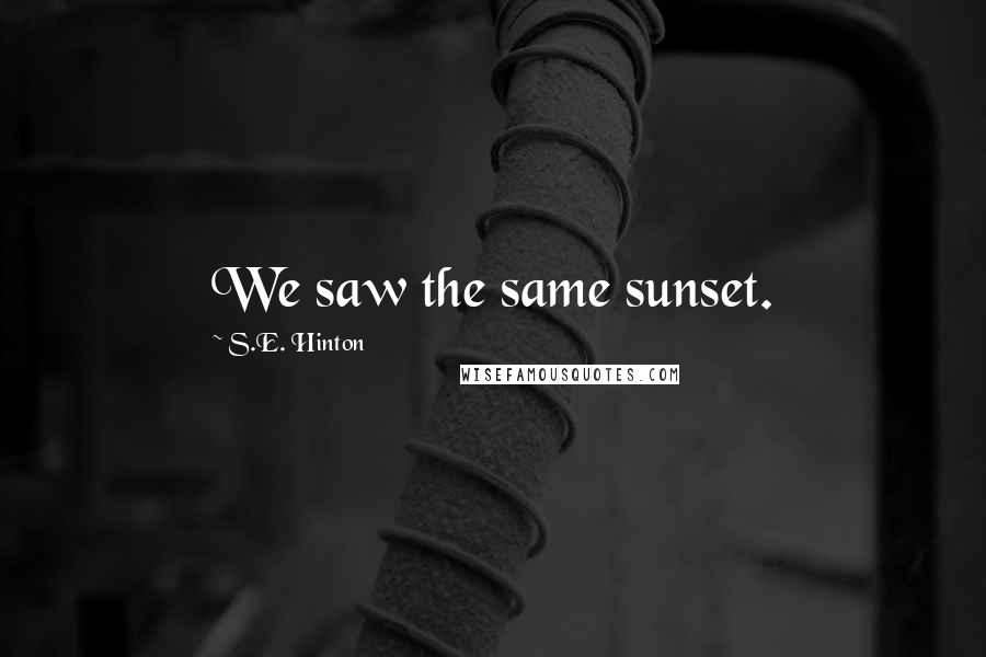 S.E. Hinton Quotes: We saw the same sunset.