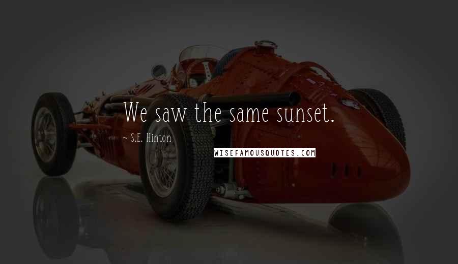 S.E. Hinton Quotes: We saw the same sunset.