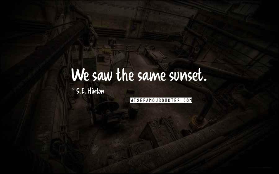 S.E. Hinton Quotes: We saw the same sunset.