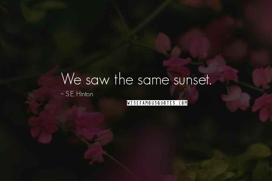 S.E. Hinton Quotes: We saw the same sunset.
