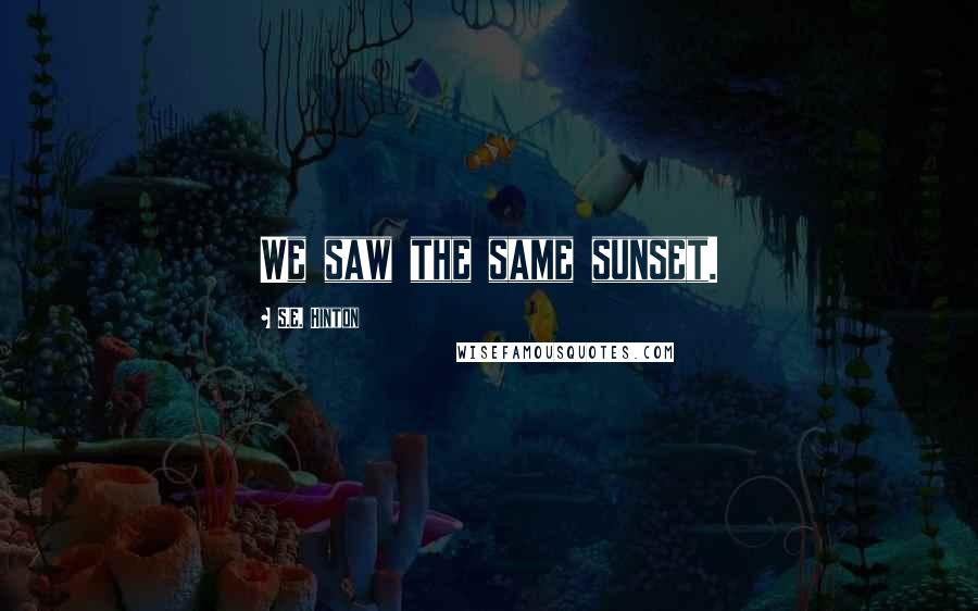 S.E. Hinton Quotes: We saw the same sunset.