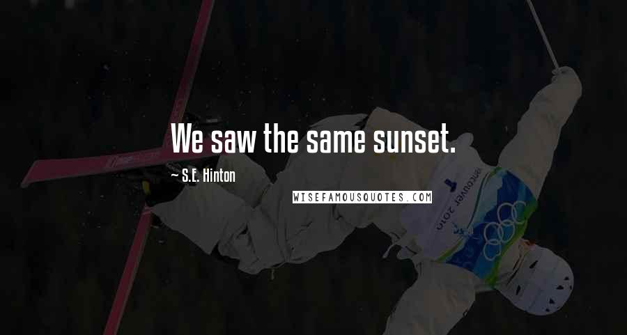 S.E. Hinton Quotes: We saw the same sunset.