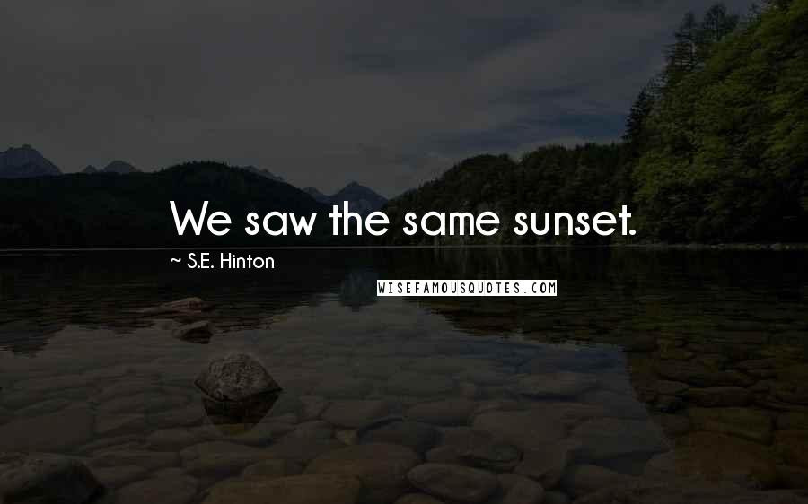 S.E. Hinton Quotes: We saw the same sunset.