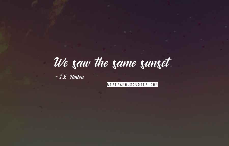 S.E. Hinton Quotes: We saw the same sunset.